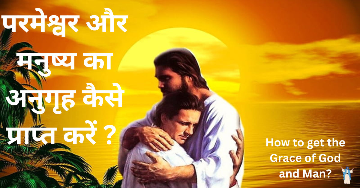 परमेश्वर और मनुष्य का अनुगृह कैसे प्राप्त करें ? | Parmeshwar Aur Manushya Ka Anugrah Kaise Prapt Kare
