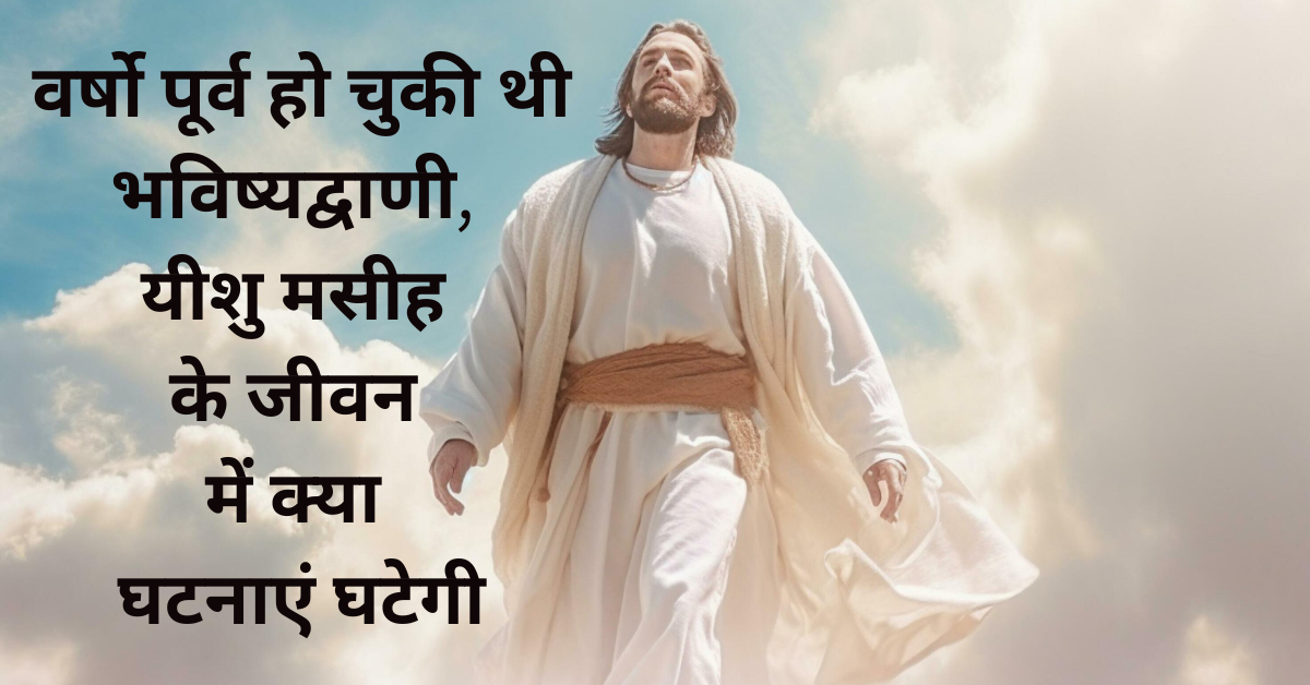 यीशु मसीह के जीवन में घटनेवाली घटनाओ की भविष्यद्वाणियाँ | Yeshu Masih Ke Jeevan Me Ghatnevali Ghatnao Ki Bhavishyavaniya